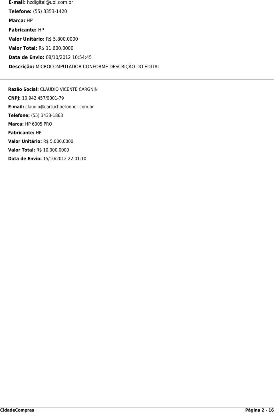 600,0000 Data de Envio: 08/10/2012 10:54:45 Descrição: MICROCOMPUTADOR CONFORME DESCRIÇÃO DO EDITAL Razão Social: CLAUDIO