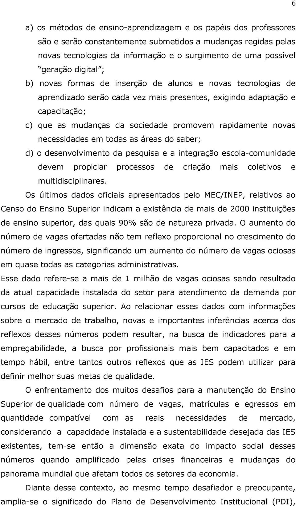 rapidamente novas necessidades em todas as áreas do saber; d) o desenvolvimento da pesquisa e a integração escola-comunidade devem propiciar processos de criação mais coletivos e multidisciplinares.