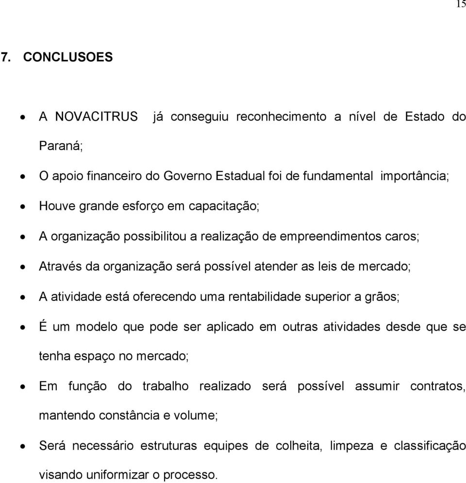 atividade está oferecendo uma rentabilidade superior a grãos; É um modelo que pode ser aplicado em outras atividades desde que se ten espaço no mercado; Em função do