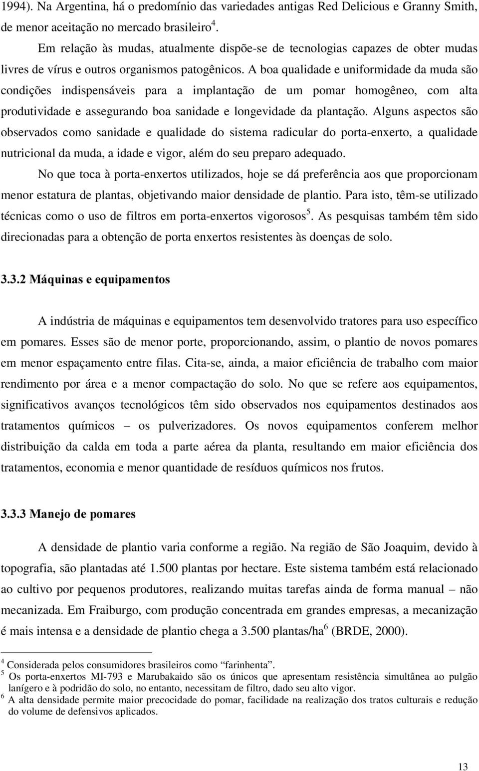 A boa qualidade e uniformidade da muda são condições indispensáveis para a implantação de um pomar homogêneo, com alta produtividade e assegurando boa sanidade e longevidade da plantação.