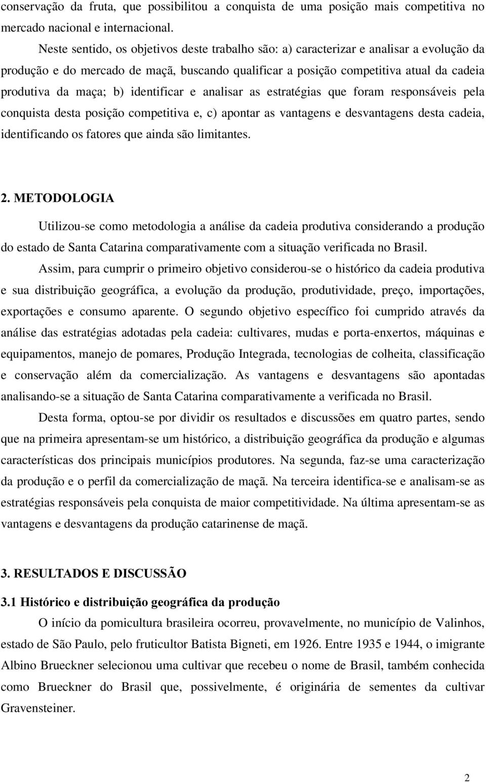 identificar e analisar as estratégias que foram responsáveis pela conquista desta posição competitiva e, c) apontar as vantagens e desvantagens desta cadeia, identificando os fatores que ainda são