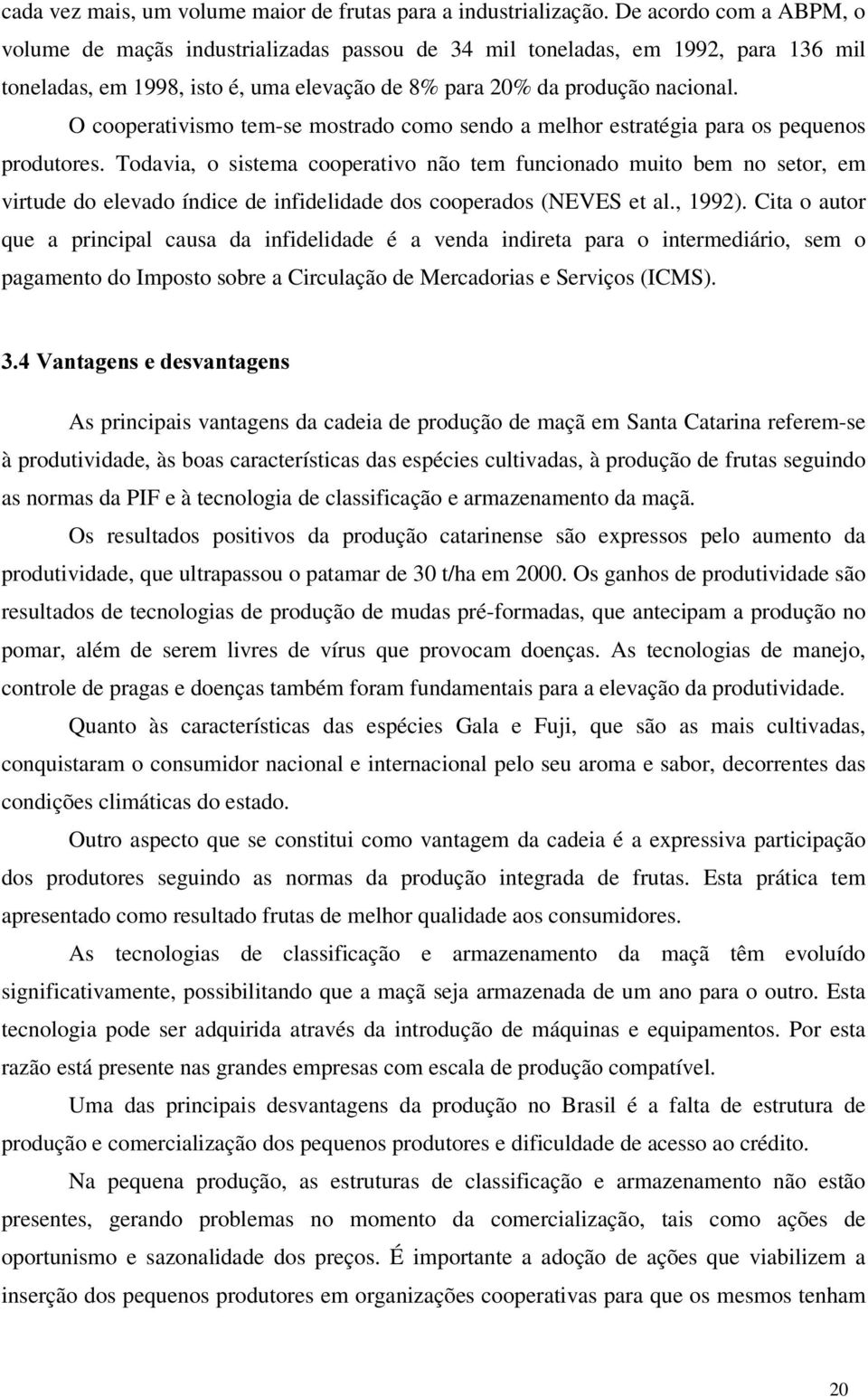 O cooperativismo tem-se mostrado como sendo a melhor estratégia para os pequenos produtores.