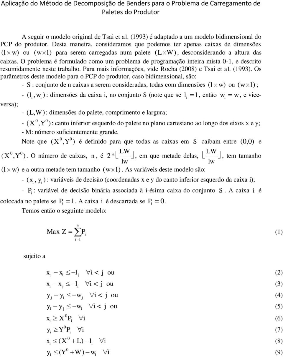 O problema é formulado como um problema de programação ntera msta - e descrto resumdamente neste trabalho. ara mas nformações de Rocha (8) e Tsa et al. (993).