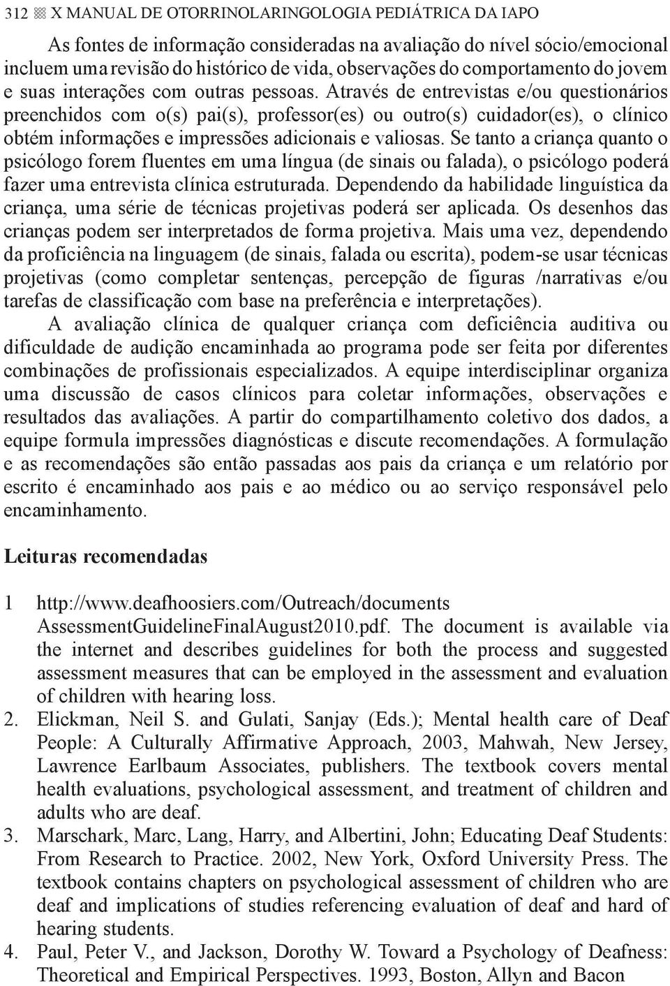 Através de entrevistas e/ou questionários preenchidos com o(s) pai(s), professor(es) ou outro(s) cuidador(es), o clínico obtém informações e impressões adicionais e valiosas.