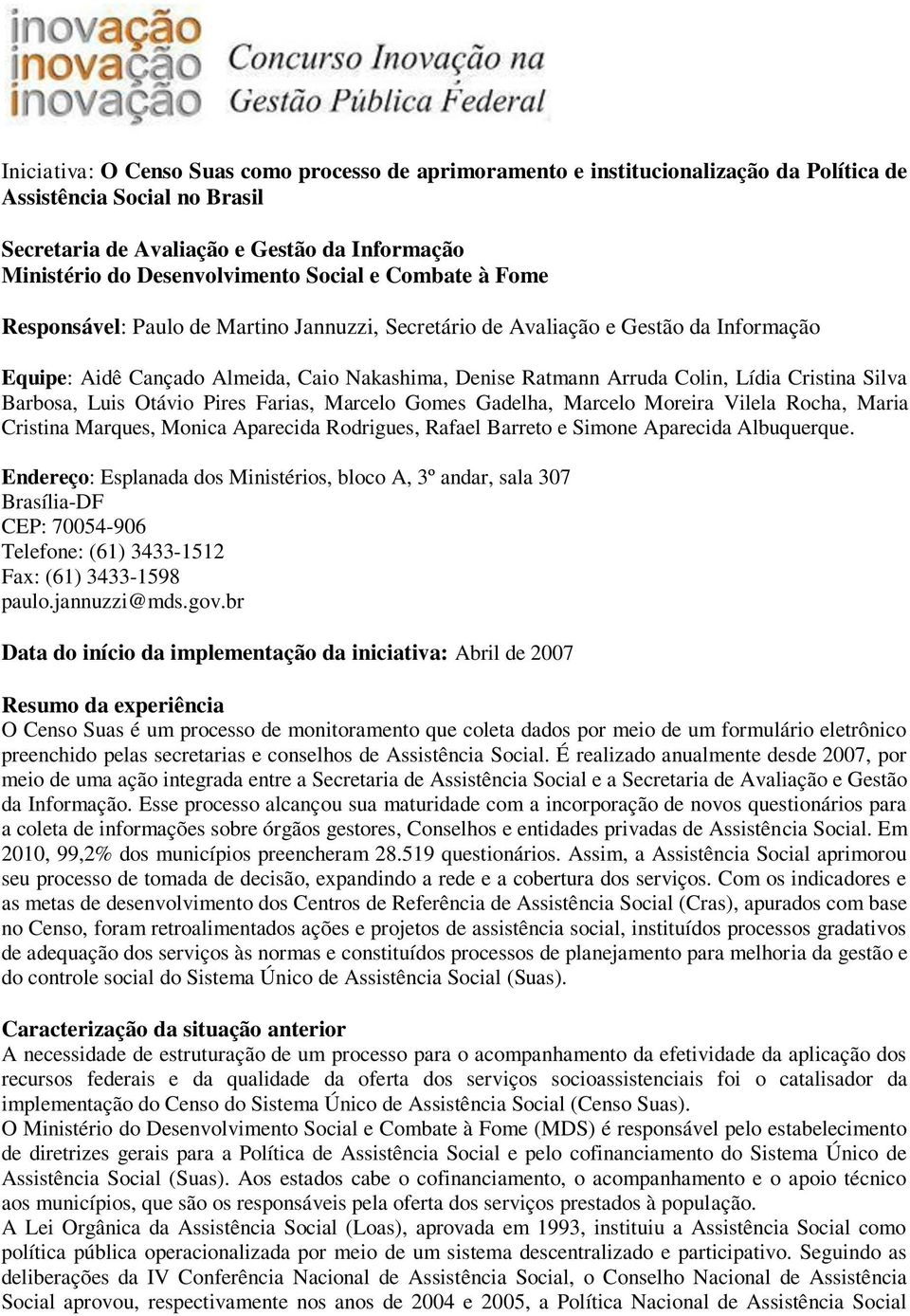 Cristina Silva Barbosa, Luis Otávio Pires Farias, Marcelo Gomes Gadelha, Marcelo Moreira Vilela Rocha, Maria Cristina Marques, Monica Aparecida Rodrigues, Rafael Barreto e Simone Aparecida