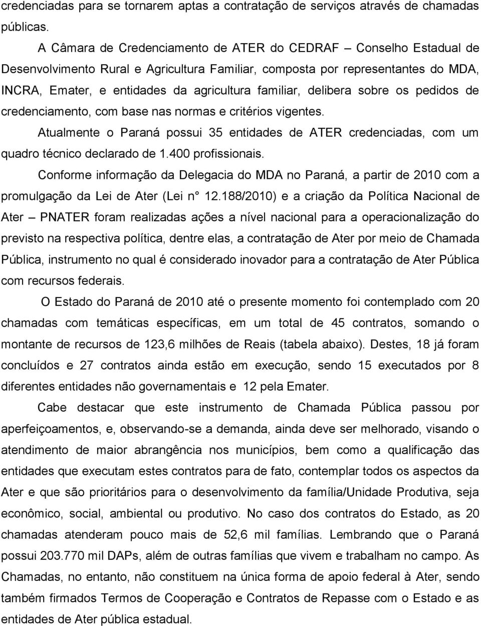 delibera sobre os pedidos de credenciamento, com base nas normas e critérios vigentes. Atualmente o Paraná possui 35 entidades de ATER credenciadas, com um quadro técnico declarado de 1.