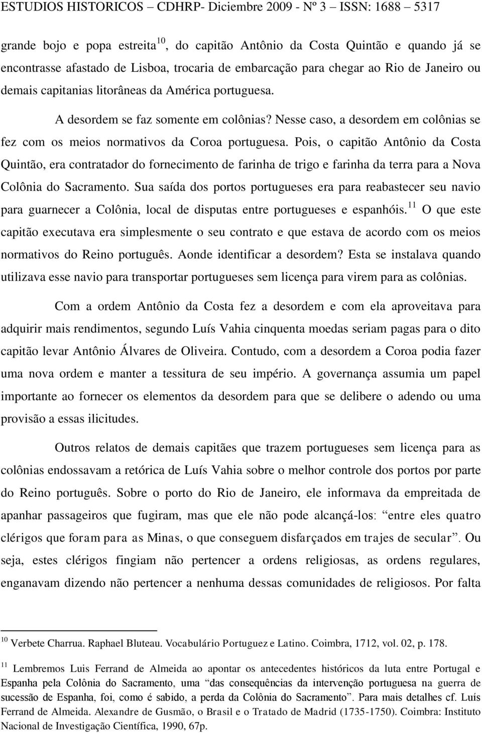 Pois, o capitão Antônio da Costa Quintão, era contratador do fornecimento de farinha de trigo e farinha da terra para a Nova Colônia do Sacramento.