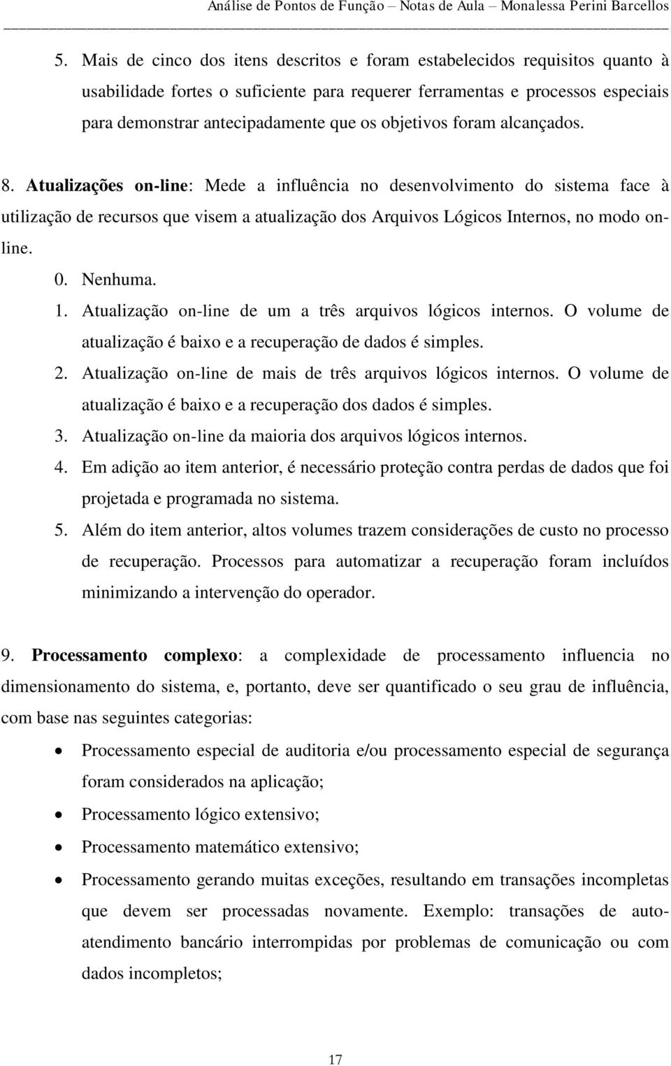 Atualizações on-line: Mede a influência no desenvolvimento do sistema face à utilização de recursos que visem a atualização dos Arquivos Lógicos Internos, no modo online.. Nenhuma. 1.