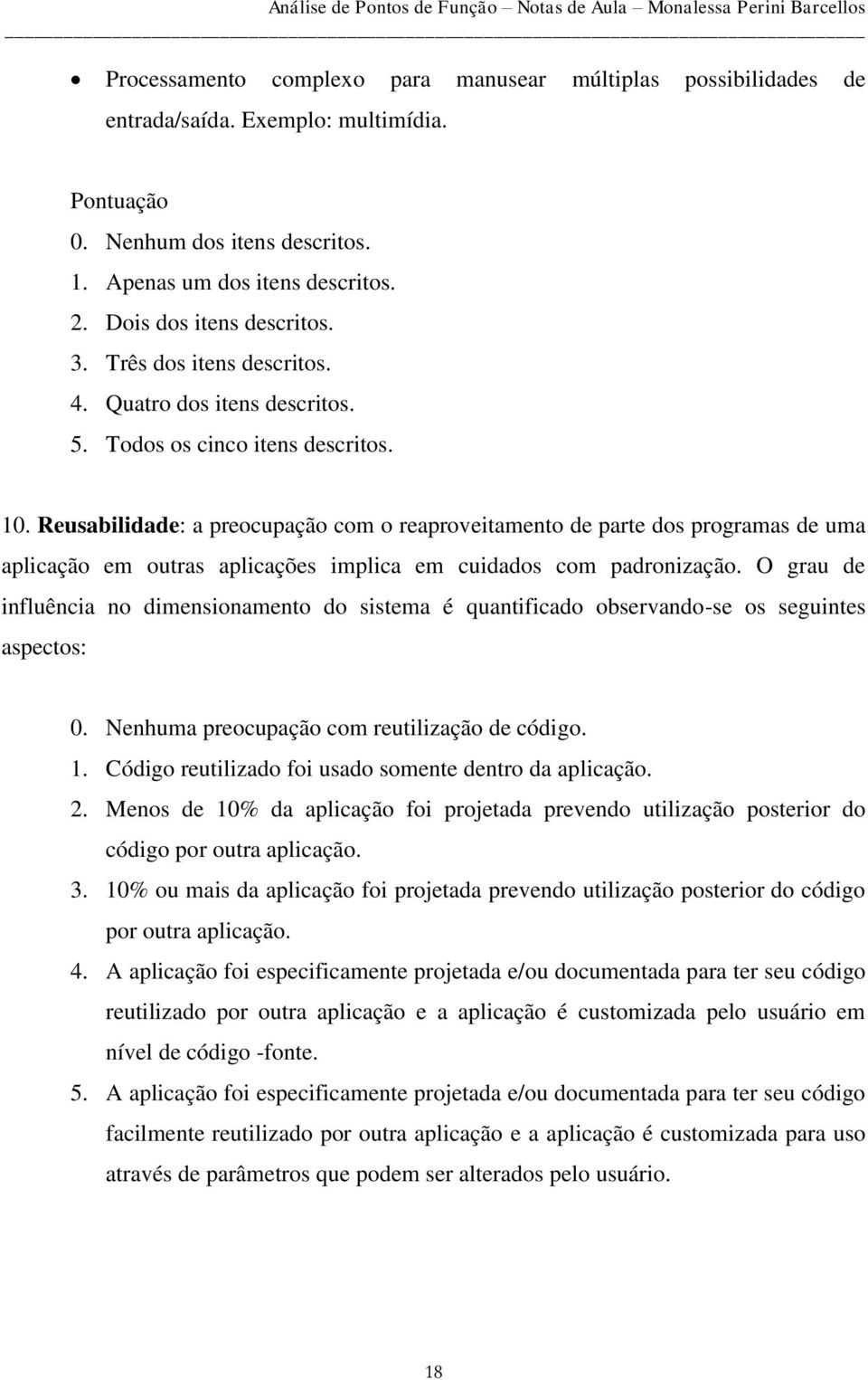 Reusabilidade: a preocupação com o reaproveitamento de parte dos programas de uma aplicação em outras aplicações implica em cuidados com padronização.