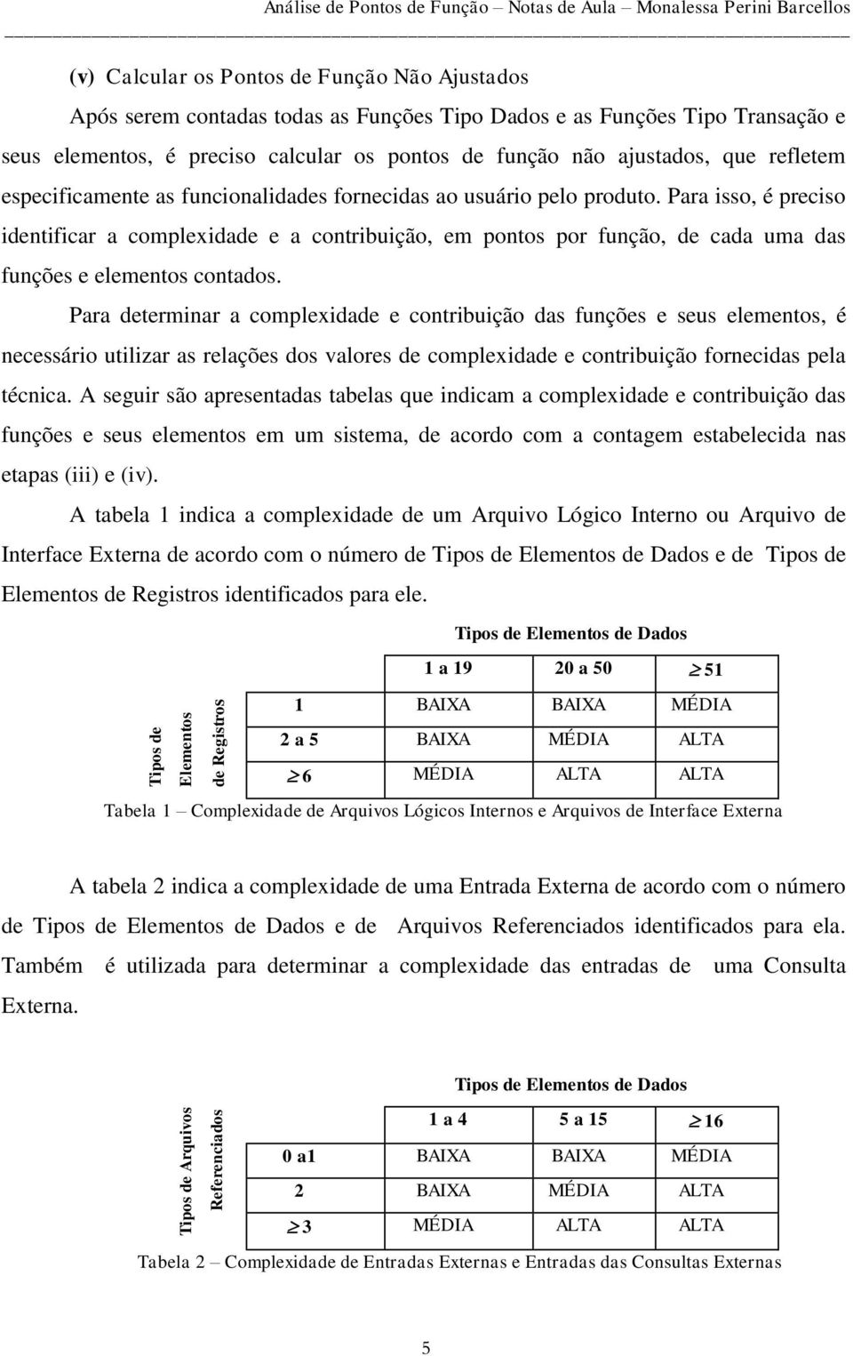 pelo produto. Para isso, é preciso identificar a complexidade e a contribuição, em pontos por função, de cada uma das funções e elementos contados.