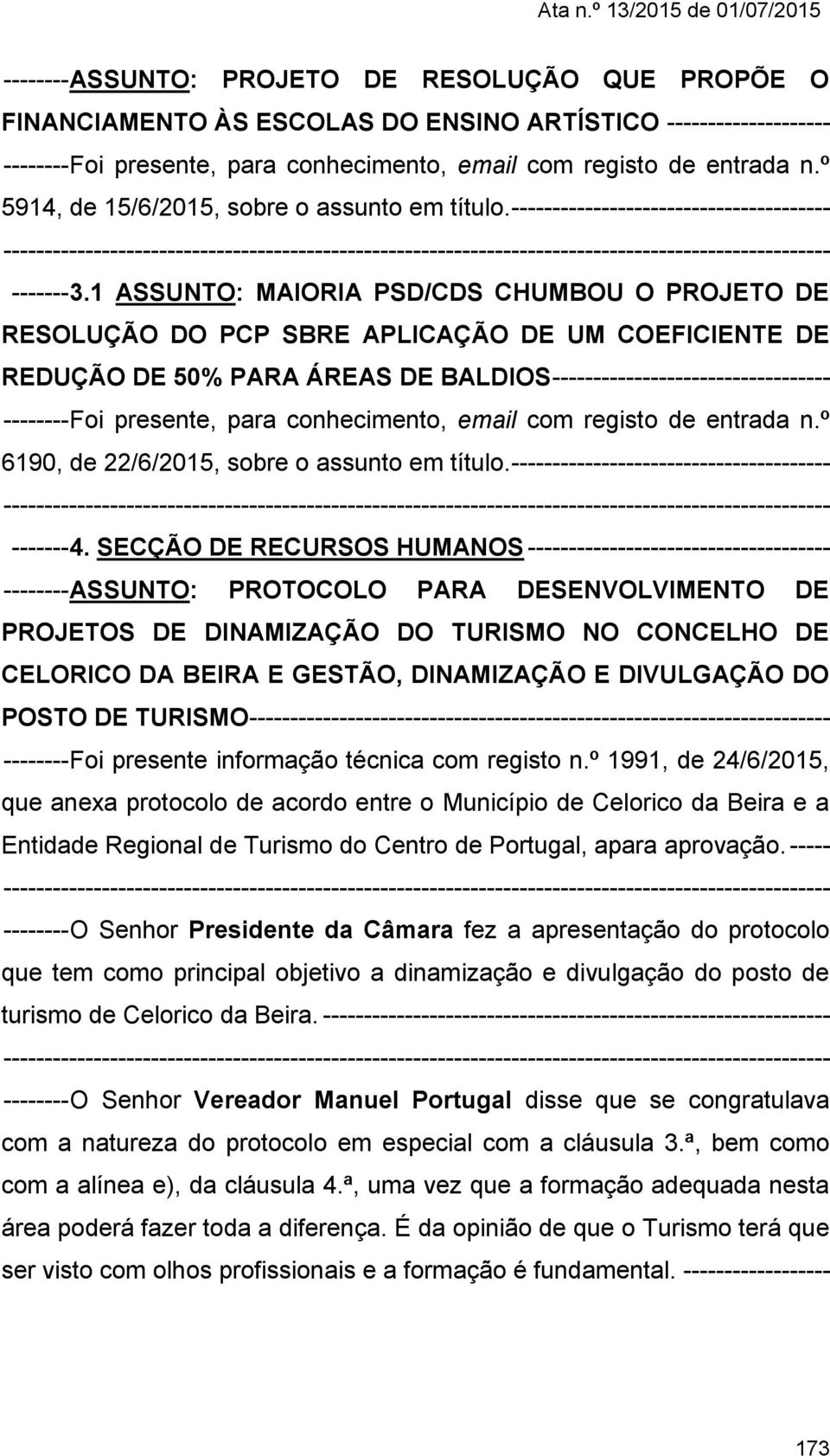 1 ASSUNTO: MAIORIA PSD/CDS CHUMBOU O PROJETO DE RESOLUÇÃO DO PCP SBRE APLICAÇÃO DE UM COEFICIENTE DE REDUÇÃO DE 50% PARA ÁREAS DE BALDIOS ---------------------------------- -------- Foi presente,