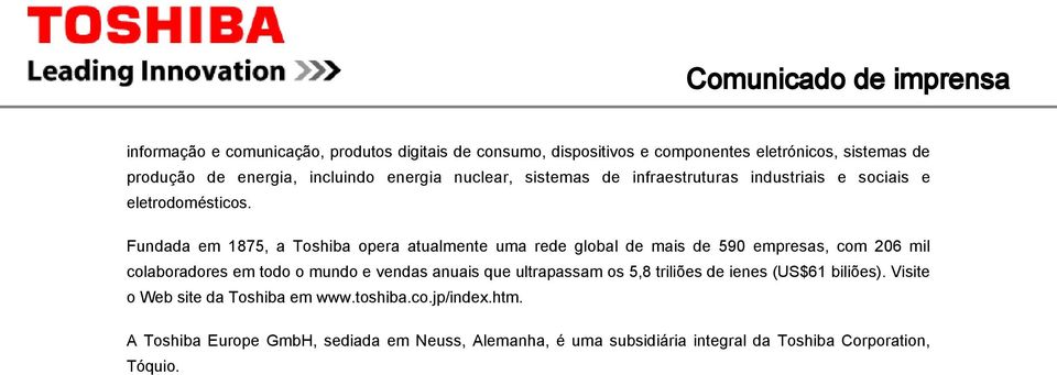 Fundada em 1875, a Toshiba opera atualmente uma rede global de mais de 590 empresas, com 206 mil colaboradores em todo o mundo e vendas anuais que