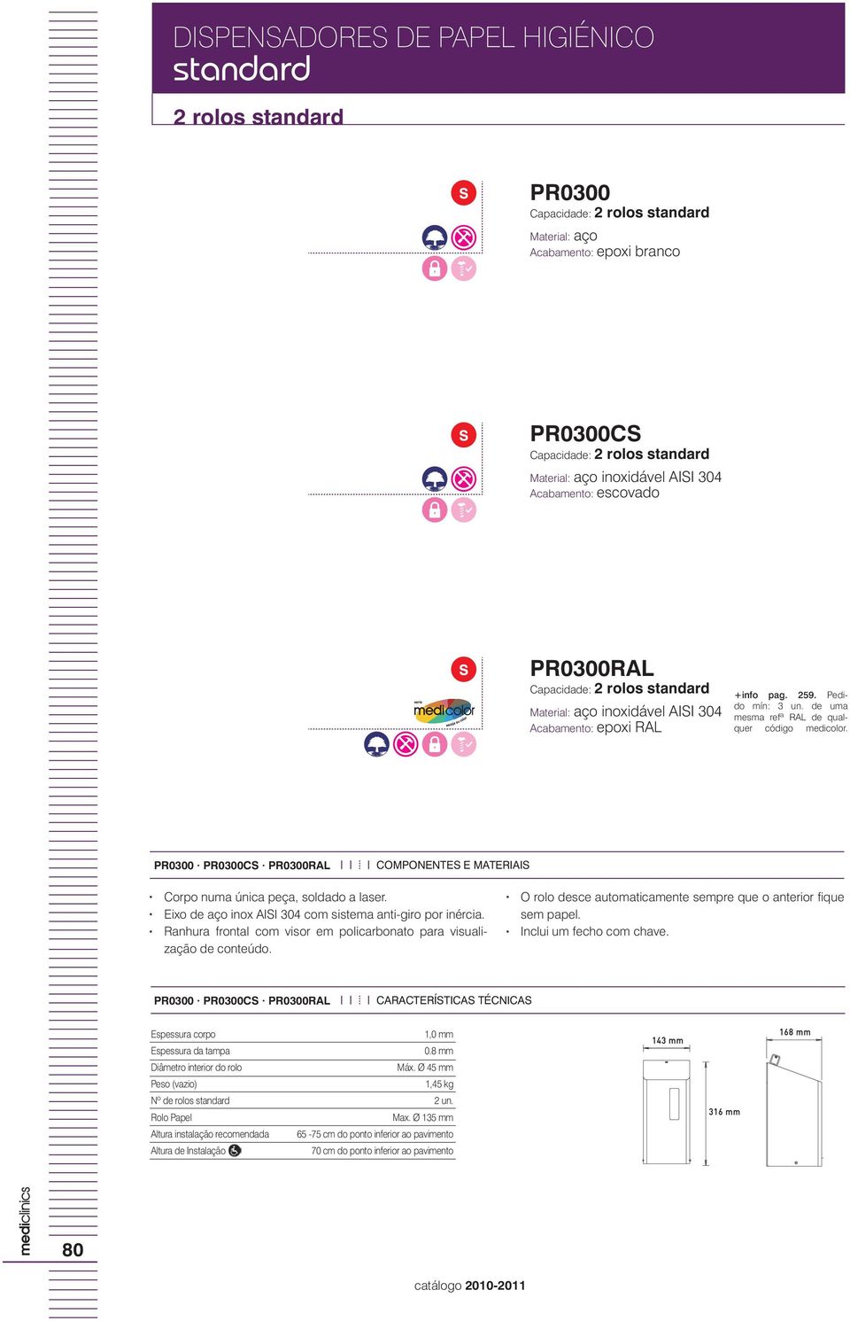 de uma mesma refª RAL de qualquer código medicolor. PR0300 PR0300CS PR0300RAL Corpo numa única peça, soldado a laser. Eixo de aço inox AISI 304 com sistema anti-giro por inércia.