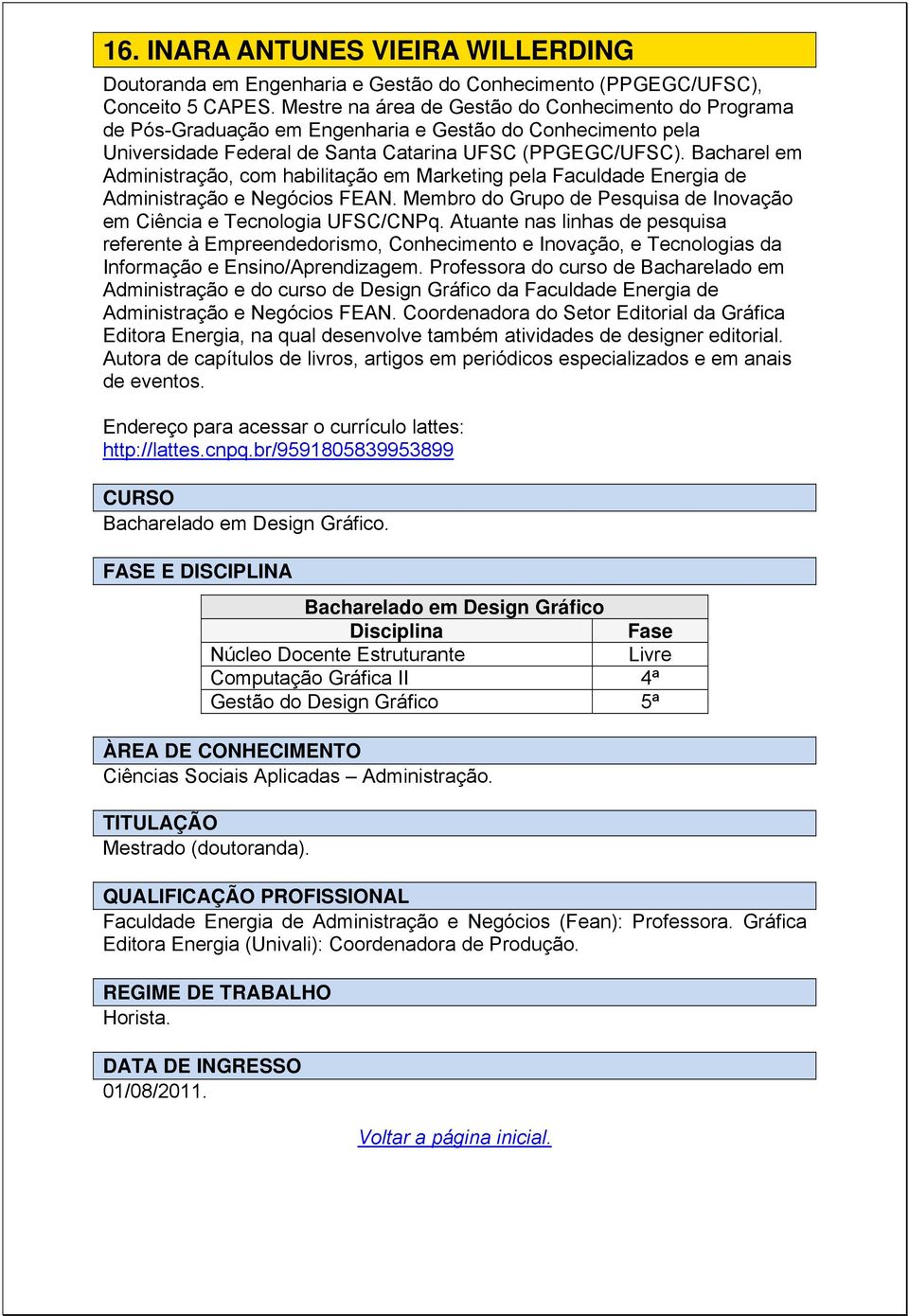 Bacharel em Administração, com habilitação em Marketing pela Faculdade Energia de Administração e Negócios FEAN. Membro do Grupo de Pesquisa de Inovação em Ciência e Tecnologia UFSC/CNPq.