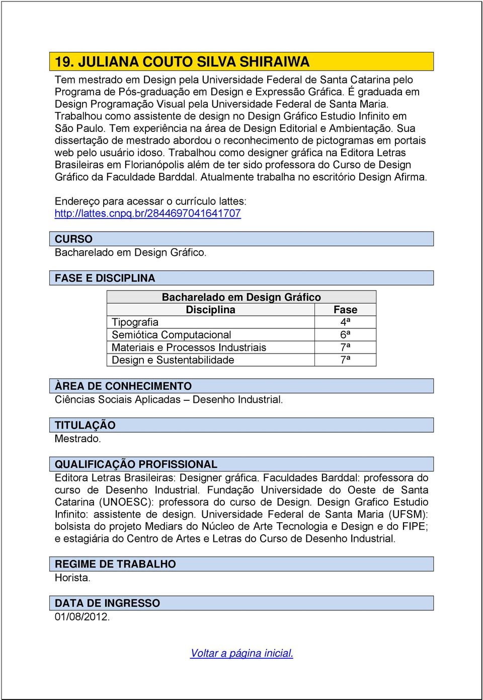 Tem experiência na área de Design Editorial e Ambientação. Sua dissertação de mestrado abordou o reconhecimento de pictogramas em portais web pelo usuário idoso.