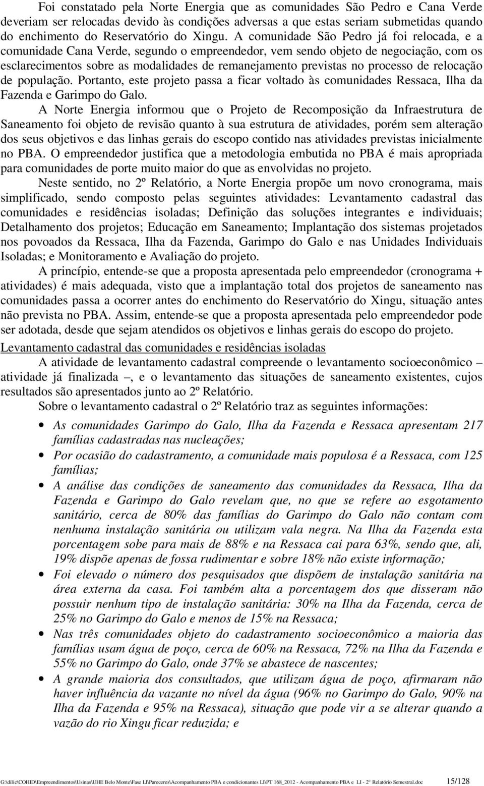 A comunidade São Pedro já foi relocada, e a comunidade Cana Verde, segundo o empreendedor, vem sendo objeto de negociação, com os esclarecimentos sobre as modalidades de remanejamento previstas no