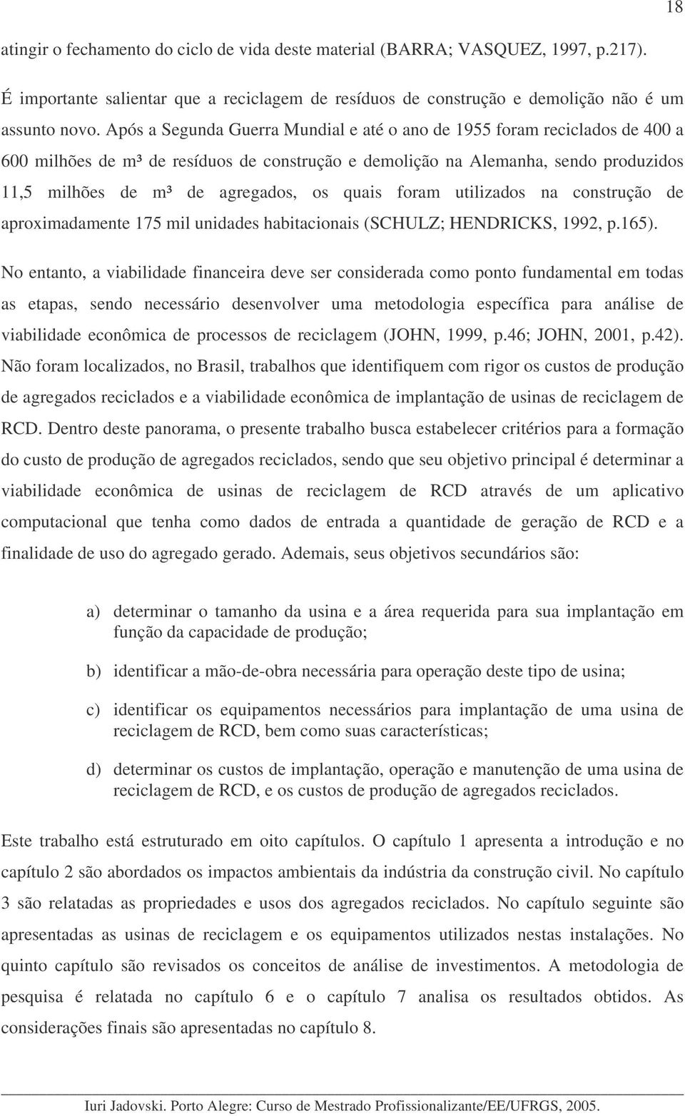 quais foram utilizados na construção de aproximadamente 175 mil unidades habitacionais (SCHULZ; HENDRICKS, 1992, p.165).