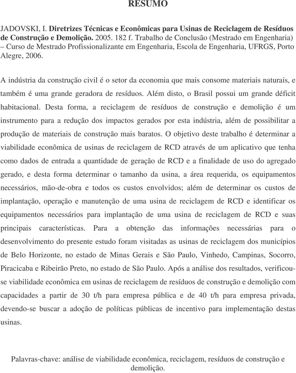 A indústria da construção civil é o setor da economia que mais consome materiais naturais, e também é uma grande geradora de resíduos. Além disto, o Brasil possui um grande déficit habitacional.