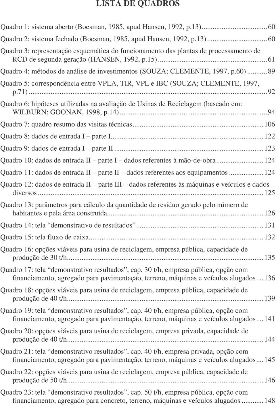 15)...61 Quadro 4: métodos de análise de investimentos (SOUZA; CLEMENTE, 1997, p.60)...89 Quadro 5: correspondência entre VPLA, TIR, VPL e IBC (SOUZA; CLEMENTE, 1997, p.71).