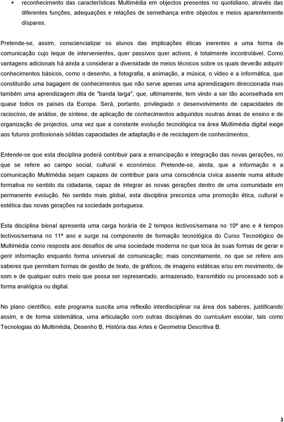 Como vantagens adicionais há ainda a considerar a diversidade de meios técnicos sobre os quais deverão adquirir conhecimentos básicos, como o desenho, a fotografia, a animação, a música, o vídeo e a