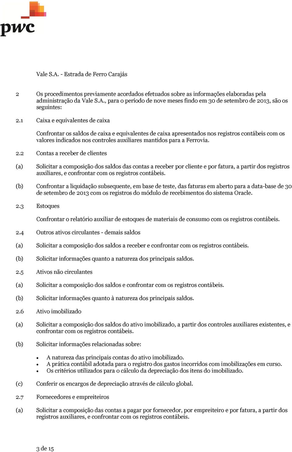 2.2 Contas a receber de clientes Solicitar a composição dos saldos das contas a receber por cliente e por fatura, a partir dos registros auxiliares, e confrontar com os registros contábeis.