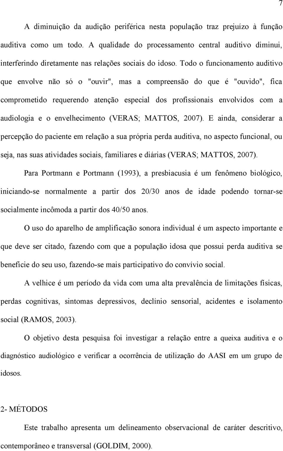 Todo o funcionamento auditivo que envolve não só o "ouvir", mas a compreensão do que é "ouvido", fica comprometido requerendo atenção especial dos profissionais envolvidos com a audiologia e o