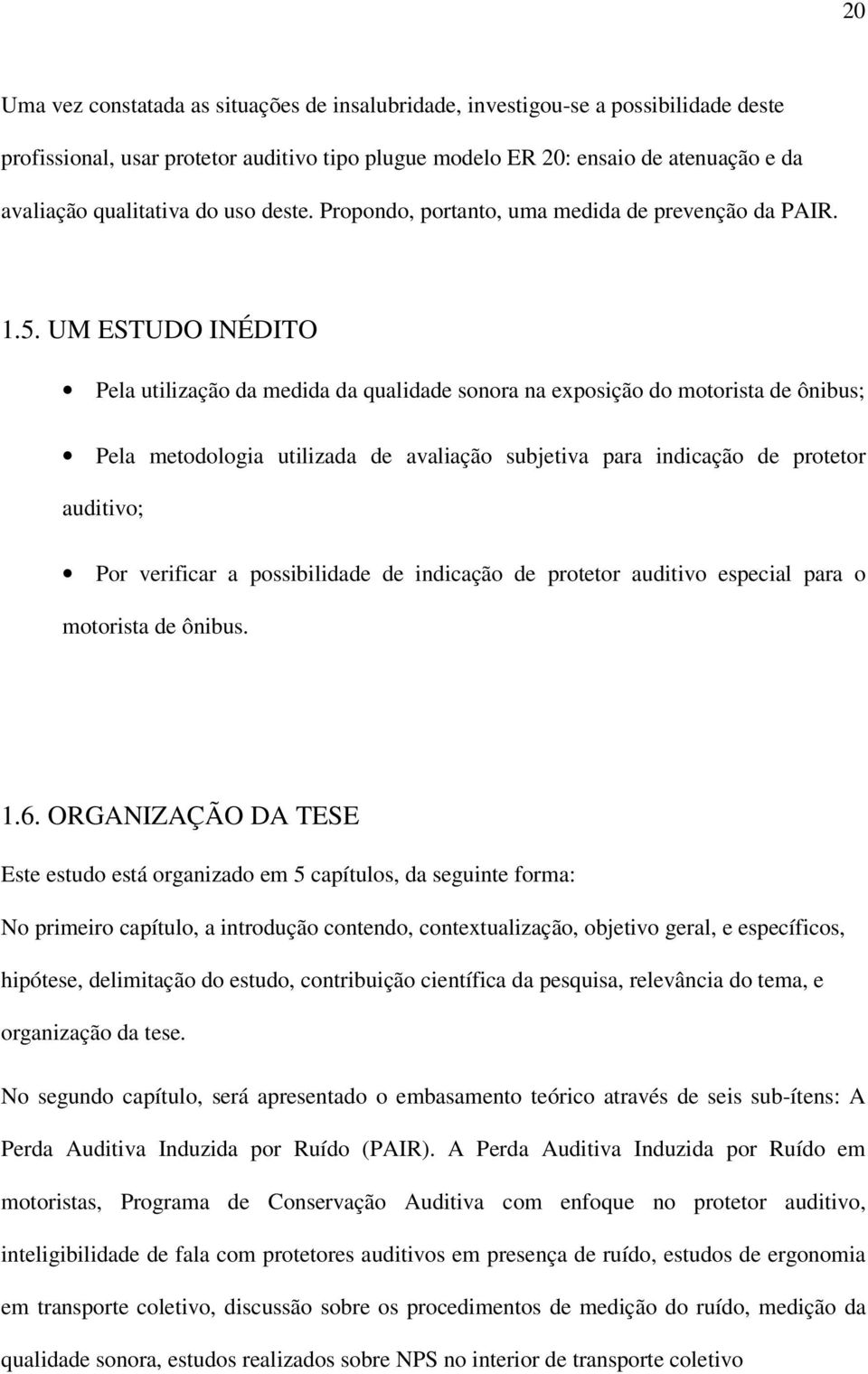 UM ESTUDO INÉDITO Pela utilização da medida da qualidade sonora na exposição do motorista de ônibus; Pela metodologia utilizada de avaliação subjetiva para indicação de protetor auditivo; Por