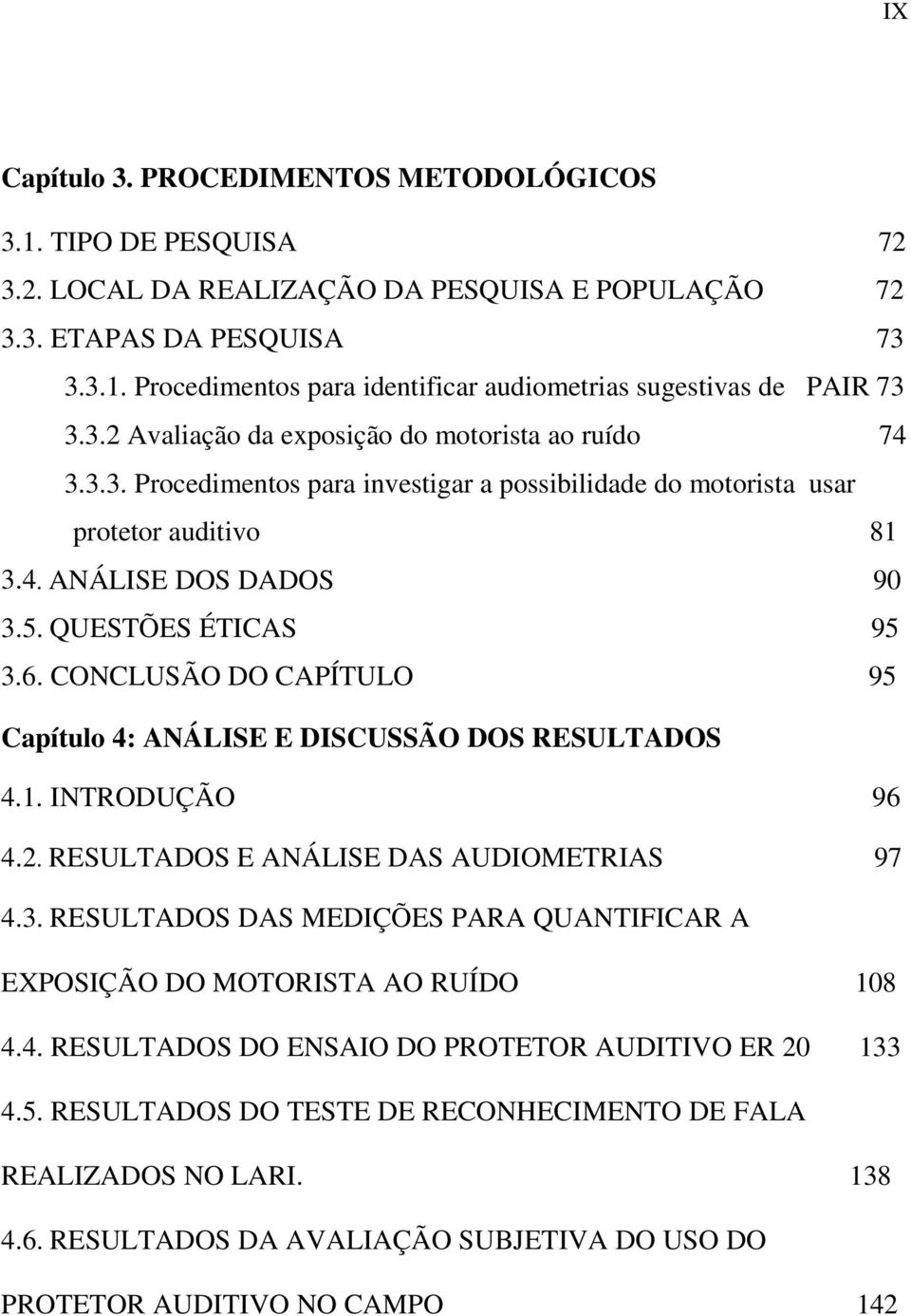 CONCLUSÃO DO CAPÍTULO 95 Capítulo 4: ANÁLISE E DISCUSSÃO DOS RESULTADOS 4.1. INTRODUÇÃO 96 4.2. RESULTADOS E ANÁLISE DAS AUDIOMETRIAS 97 4.3.