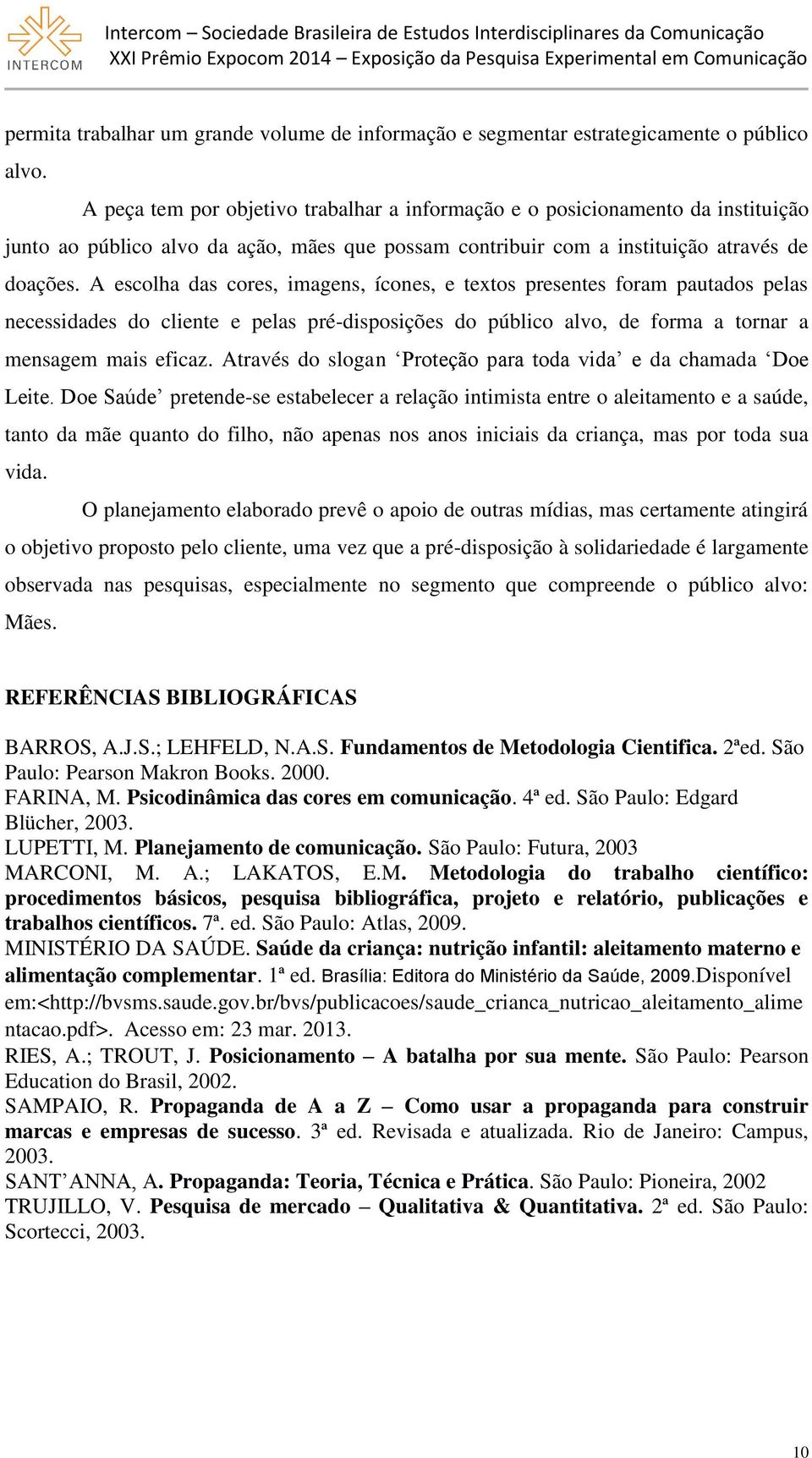 A escolha das cores, imagens, ícones, e textos presentes foram pautados pelas necessidades do cliente e pelas pré-disposições do público alvo, de forma a tornar a mensagem mais eficaz.