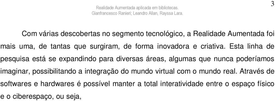 Através de softwares e hardwares é possível manter a total interatividade entre o espaço físico e o ciberespaço, ou seja, é a mistura de mundos reais e virtuais em algum ponto da