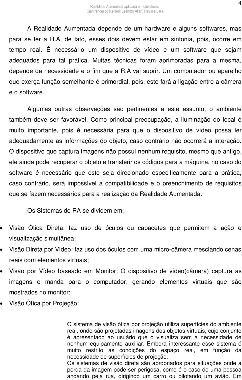 Um computador ou aparelho que exerça função semelhante é primordial, pois, este fará a ligação entre a câmera e o software.