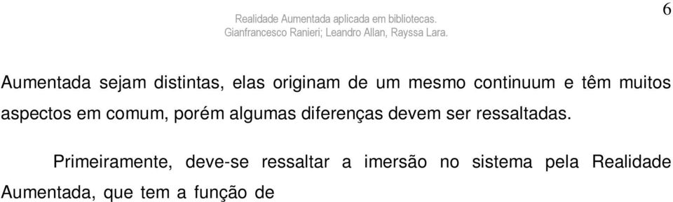 Sendo que, é preciso estar em contato com a visão do mundo real, que é a base para as aplicações construídas. Enquanto que, a Realidade Virtual, exige imersão total e completo isolamento da realidade.