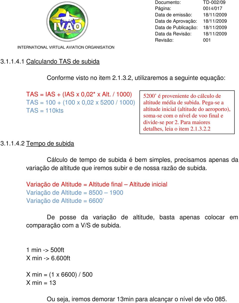 Pega-se a altitude inicial (altitude do aeroporto), soma-se com o nível de voo final e divide-se por 2. Para maiores detalhes, leia o item 2.1.3.2.2 3.1.1.4.