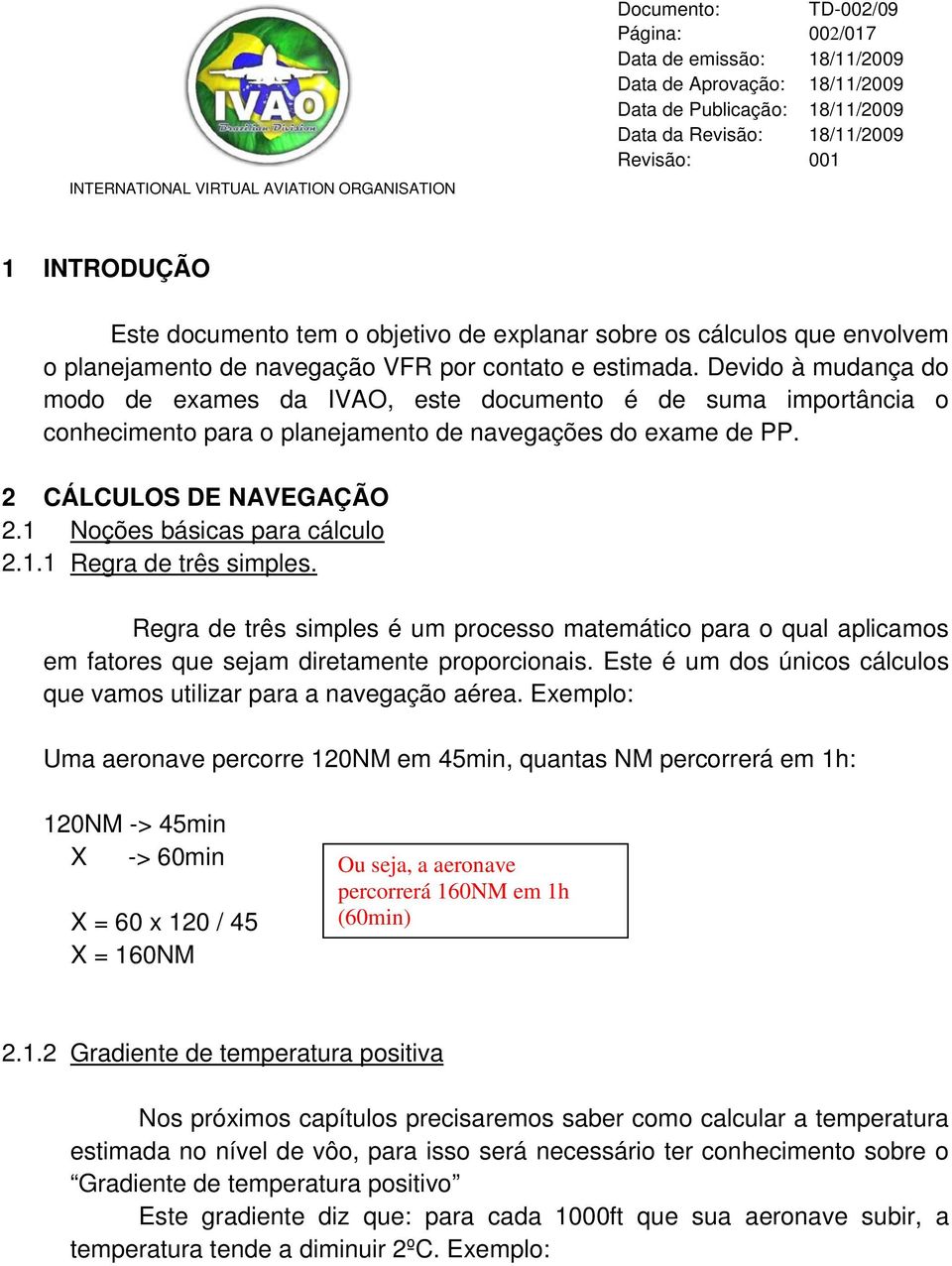 1 Noções básicas para cálculo 2.1.1 Regra de três simples. Regra de três simples é um processo matemático para o qual aplicamos em fatores que sejam diretamente proporcionais.