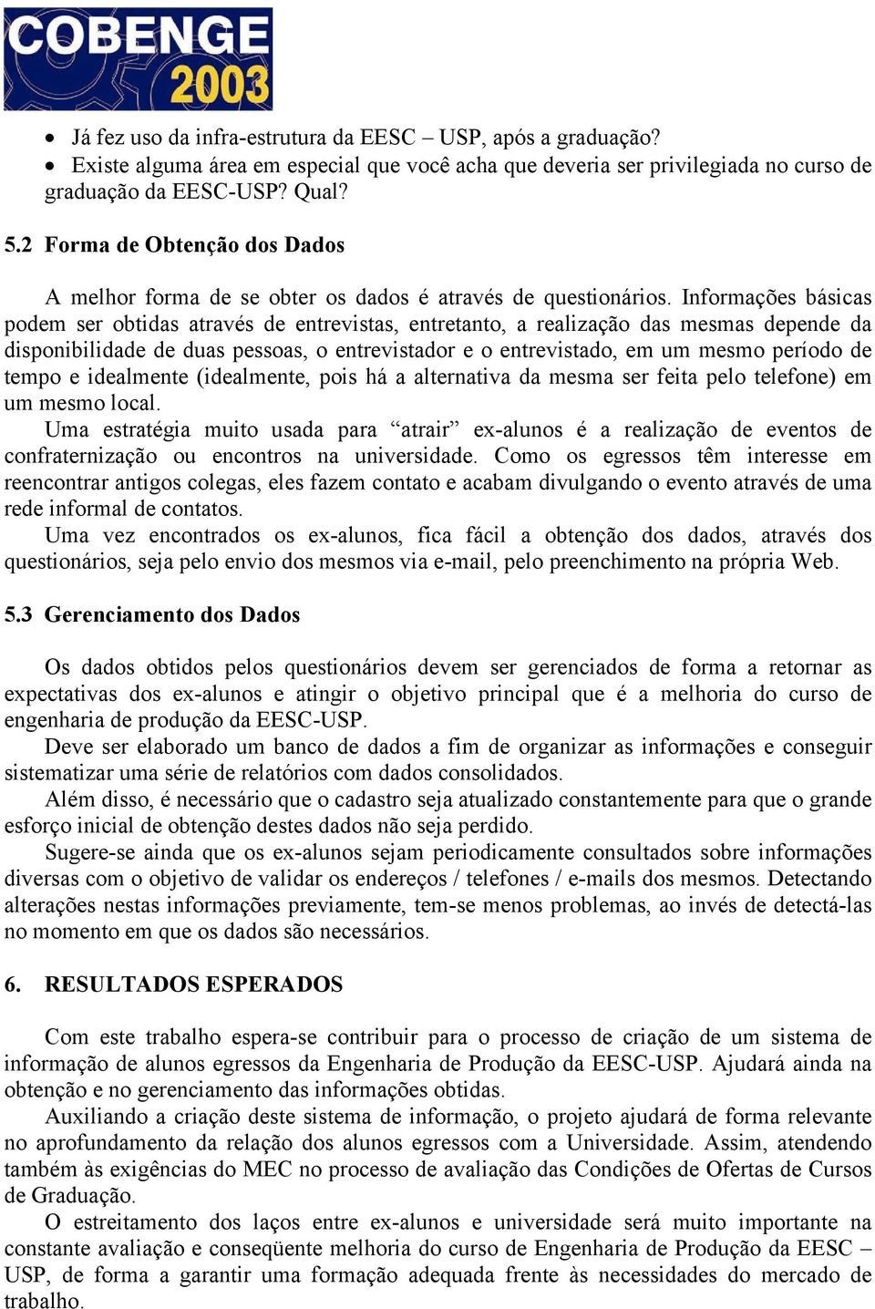 Informações básicas podem ser obtidas através de entrevistas, entretanto, a realização das mesmas depende da disponibilidade de duas pessoas, o entrevistador e o entrevistado, em um mesmo período de