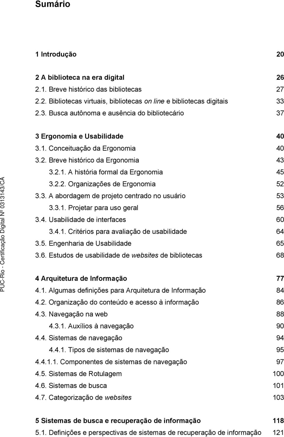 3. A abordagem de projeto centrado no usuário 53 3.3.1. Projetar para uso geral 56 3.4. Usabilidade de interfaces 60 3.4.1. Critérios para avaliação de usabilidade 64 3.5. Engenharia de Usabilidade 65 3.