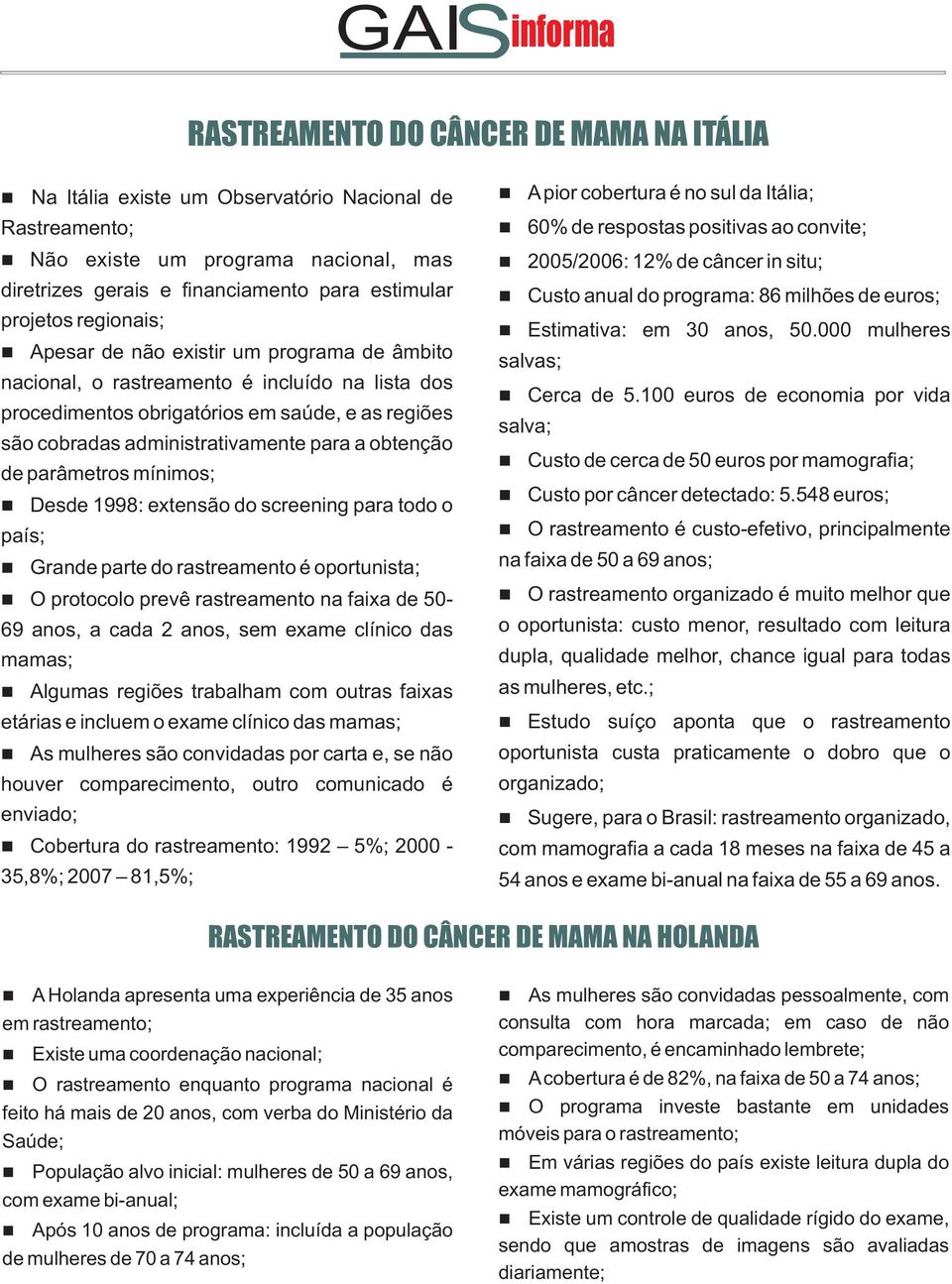 obtenção de parâmetros mínimos; Desde 1998: extensão do screening para todo o país; Grande parte do rastreamento é oportunista; O protocolo prevê rastreamento na faixa de 50-69 anos, a cada 2 anos,