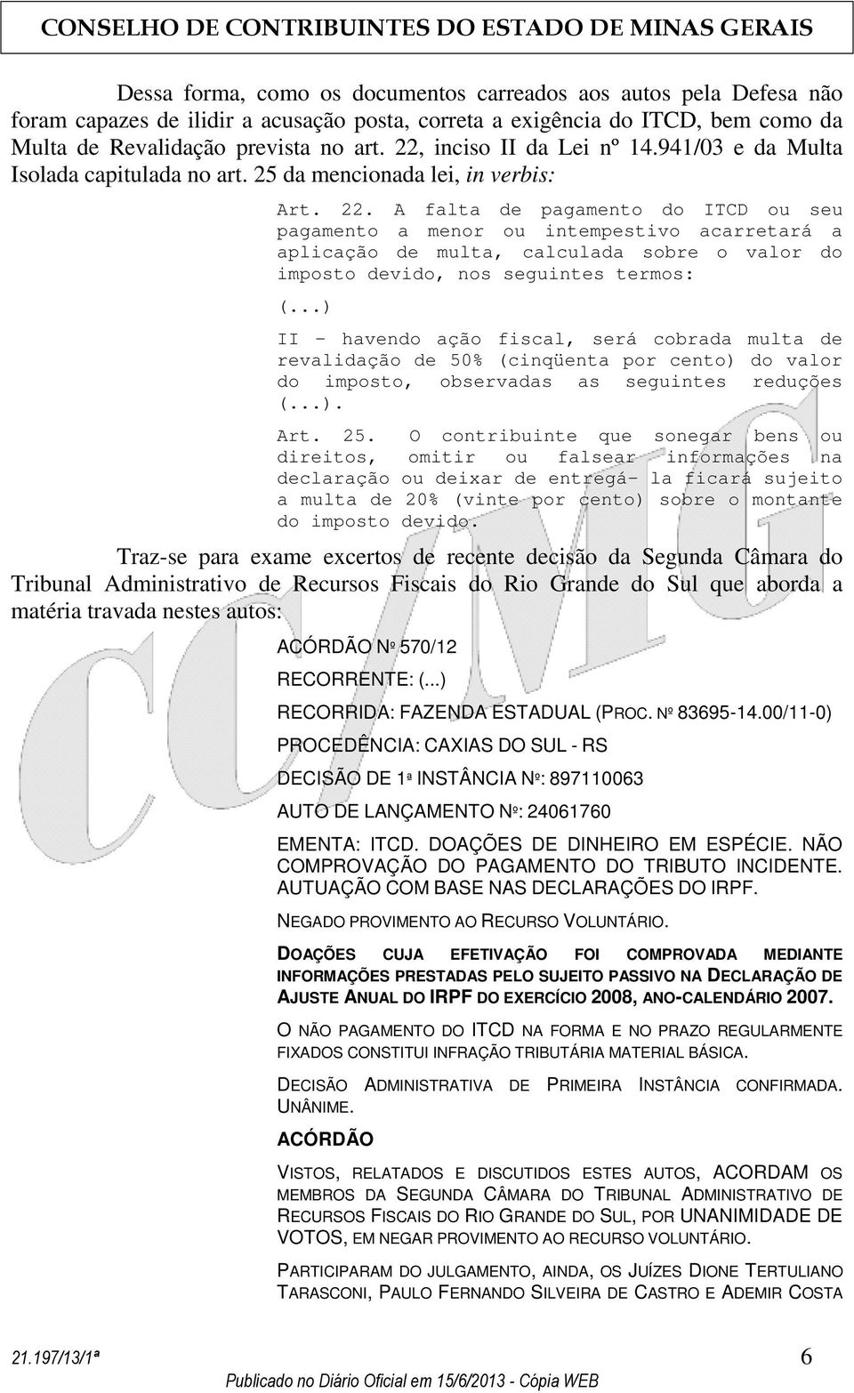 A falta de pagamento do ITCD ou seu pagamento a menor ou intempestivo acarretará a aplicação de multa, calculada sobre o valor do imposto devido, nos seguintes termos: (.