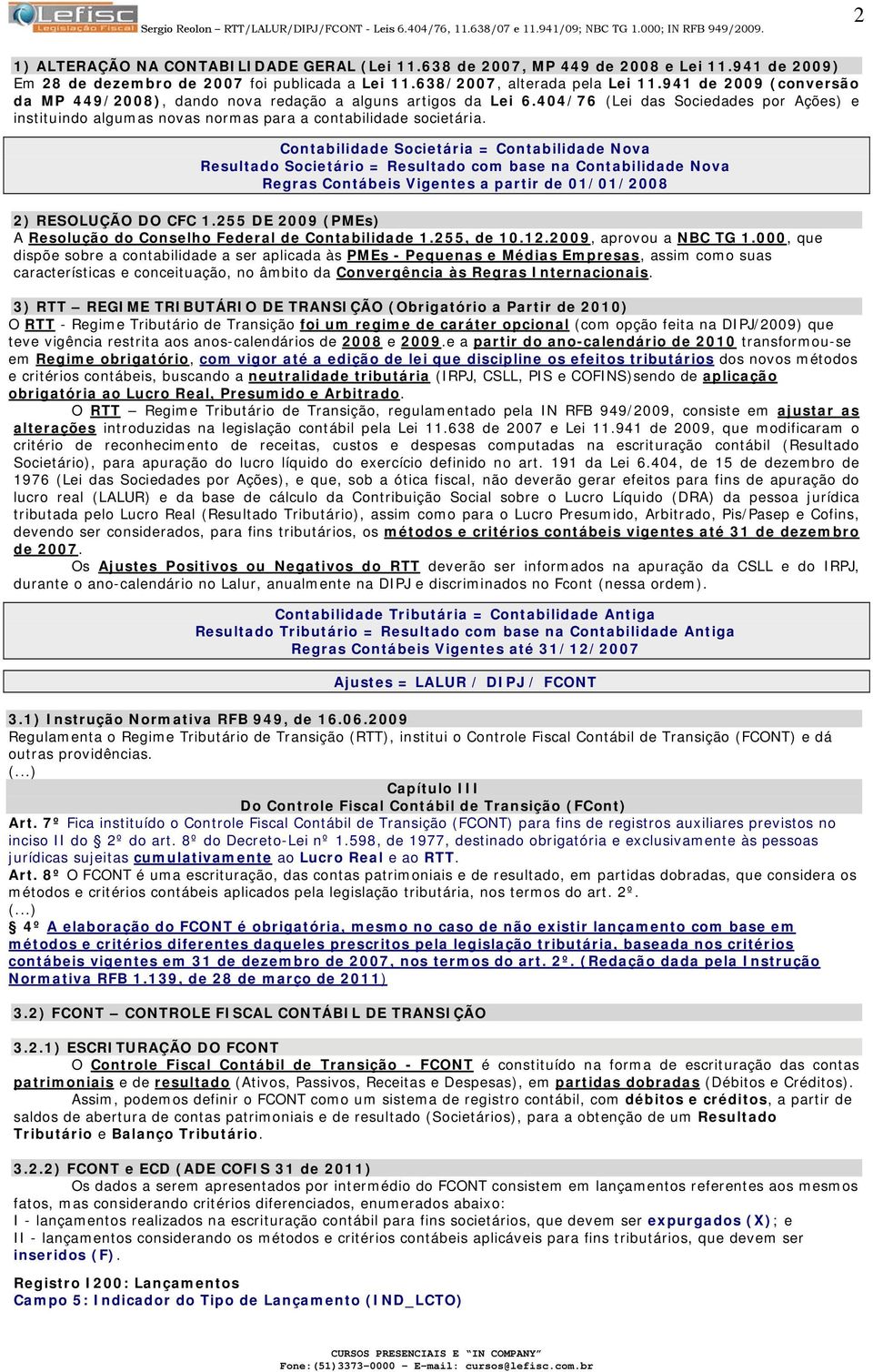 Contabilidade Societária = Contabilidade Nova Resultado Societário = Resultado com base na Contabilidade Nova Regras Contábeis Vigentes a partir de 01/01/2008 2) RESOLUÇÃO DO CFC 1.