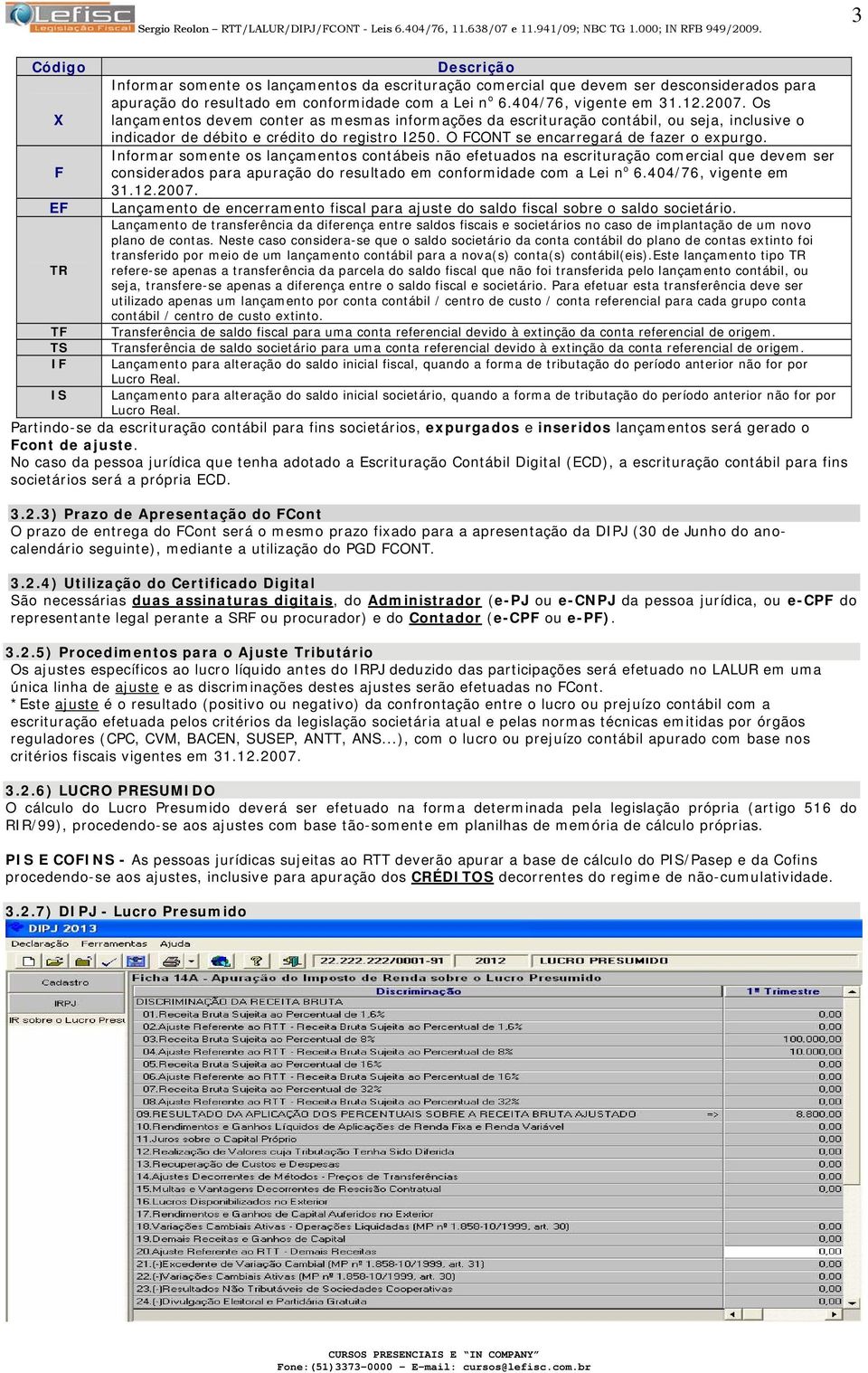 nformar somente os lançamentos contábeis não efetuados na escrituração comercial que devem ser F considerados para apuração do resultado em conformidade com a Lei n o 6.404/76, vigente em 31.12.2007.