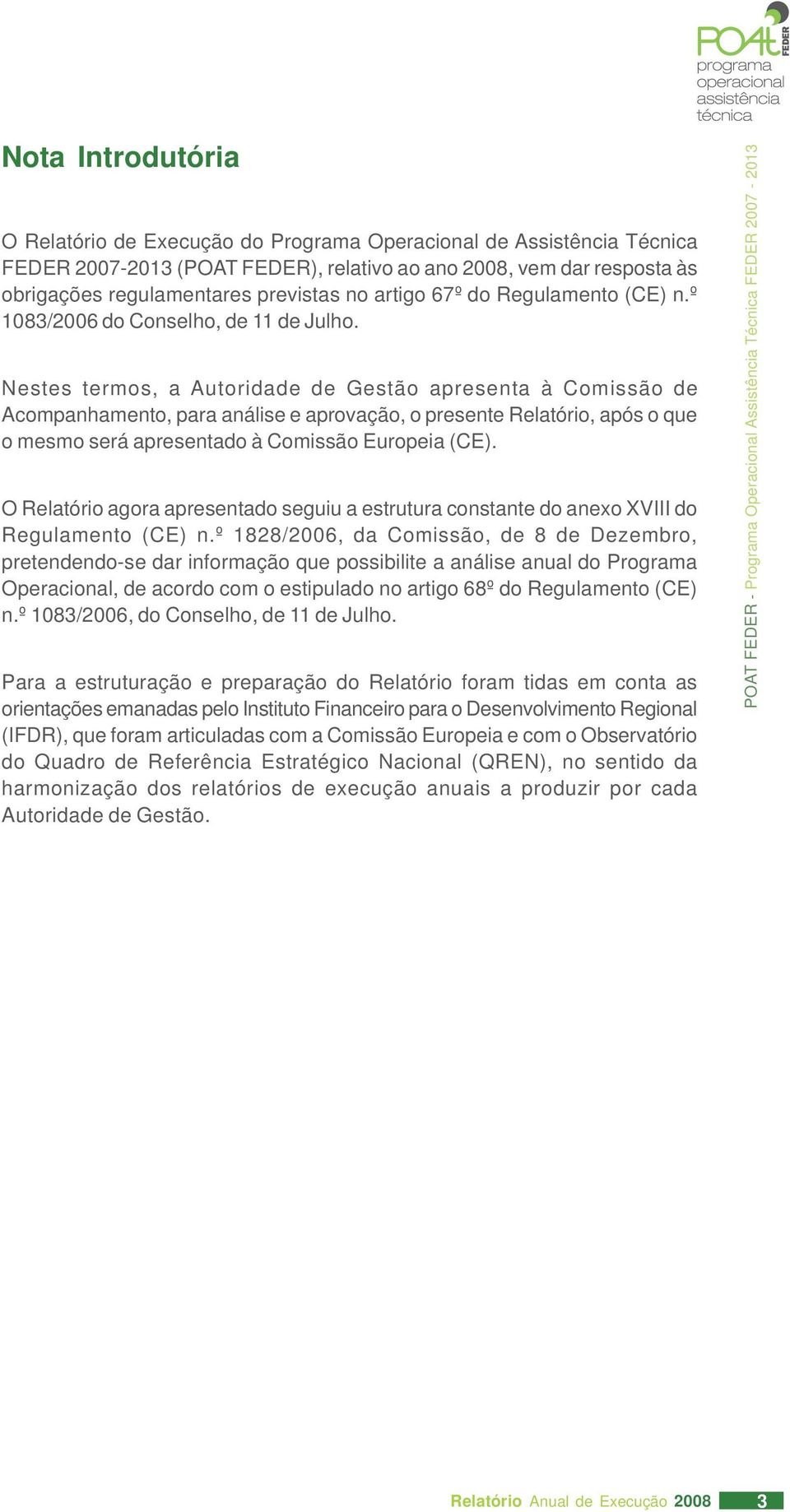 Nestes termos, a Autoridade de Gestão apresenta à Comissão de Acompanhamento, para análise e aprovação, o presente Relatório, após o que o mesmo será apresentado à Comissão Europeia (CE).