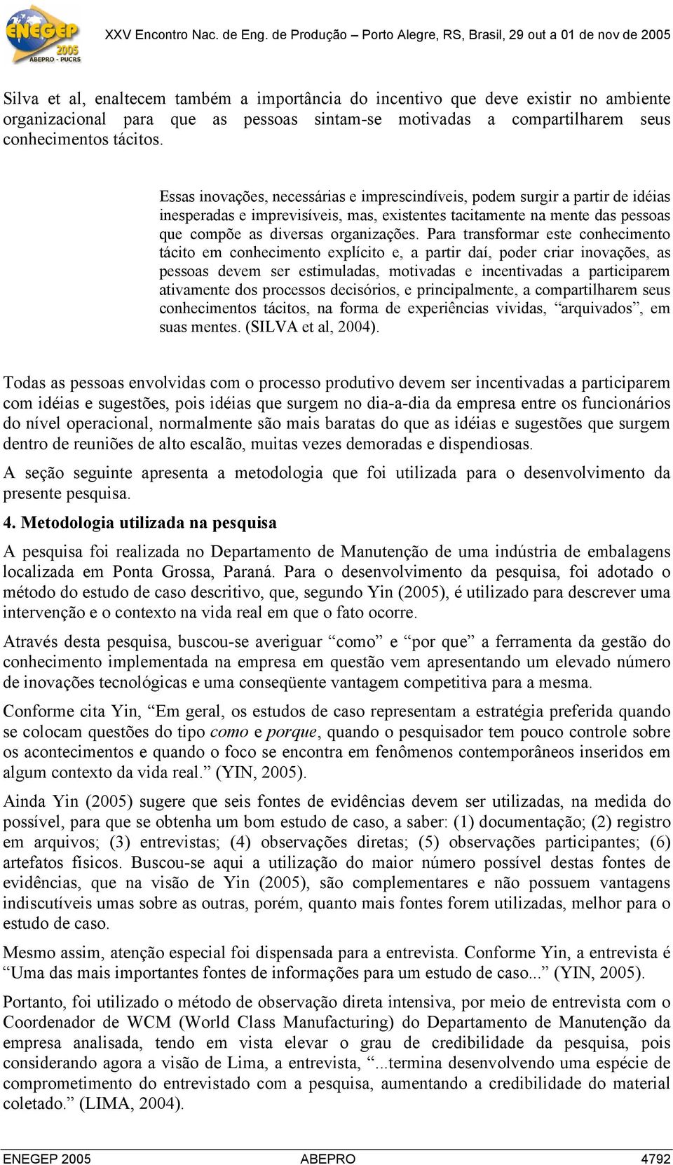 Para transformar este conhecimento tácito em conhecimento explícito e, a partir daí, poder criar inovações, as pessoas devem ser estimuladas, motivadas e incentivadas a participarem ativamente dos