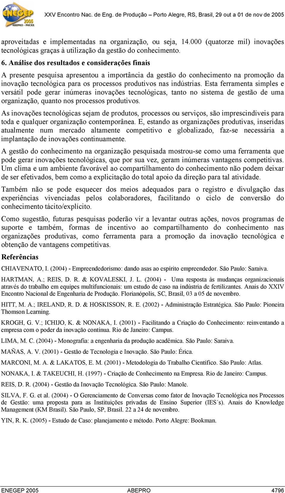 Esta ferramenta simples e versátil pode gerar inúmeras inovações tecnológicas, tanto no sistema de gestão de uma organização, quanto nos processos produtivos.