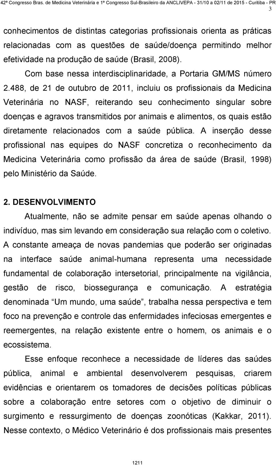 488, de 21 de outubro de 2011, incluiu os profissionais da Medicina Veterinária no NASF, reiterando seu conhecimento singular sobre doenças e agravos transmitidos por animais e alimentos, os quais