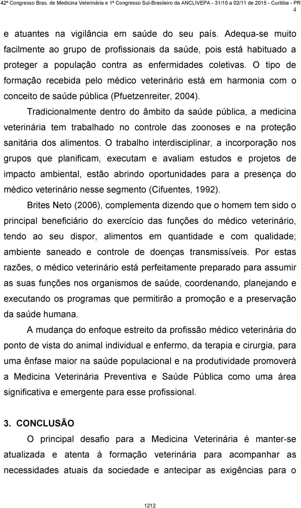 Tradicionalmente dentro do âmbito da saúde pública, a medicina veterinária tem trabalhado no controle das zoonoses e na proteção sanitária dos alimentos.