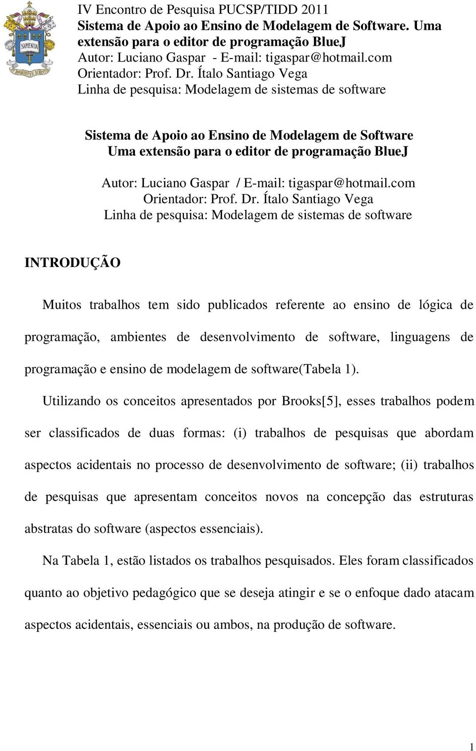 Ítalo Santiago Vega Linha de pesquisa: Modelagem de sistemas de software Sistema de Apoio ao Ensino de Modelagem de Software Uma extensão para o editor de programação BlueJ Autor: Luciano Gaspar /