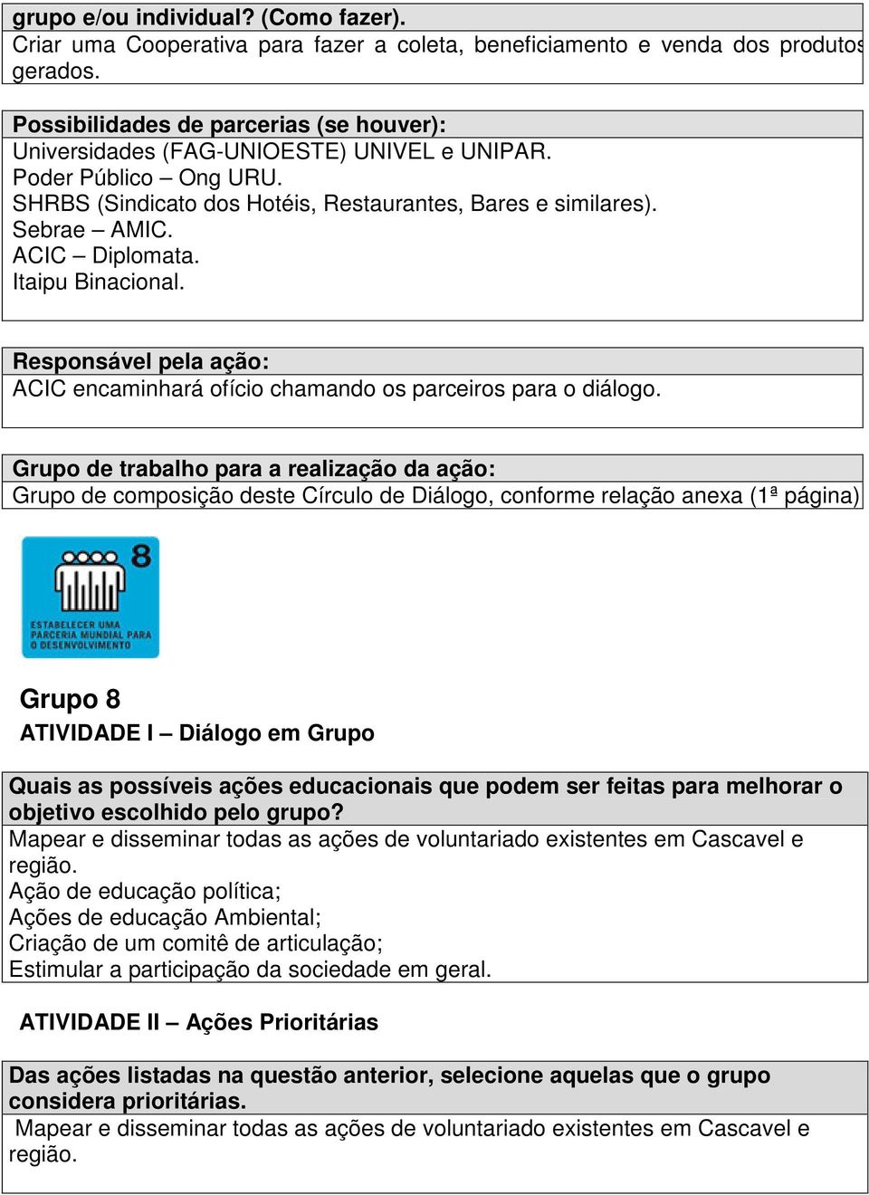 Grupo de composição deste Círculo de Diálogo, conforme relação anexa (1ª página) Grupo 8 Mapear e disseminar todas as ações de voluntariado existentes em Cascavel e região.