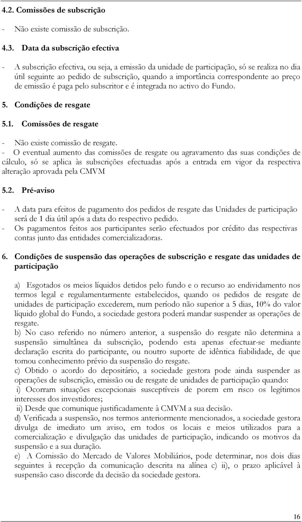 preço de emissão é paga pelo subscritor e é integrada no activo do Fundo. 5. Condições de resgate 5.1. Comissões de resgate - Não existe comissão de resgate.