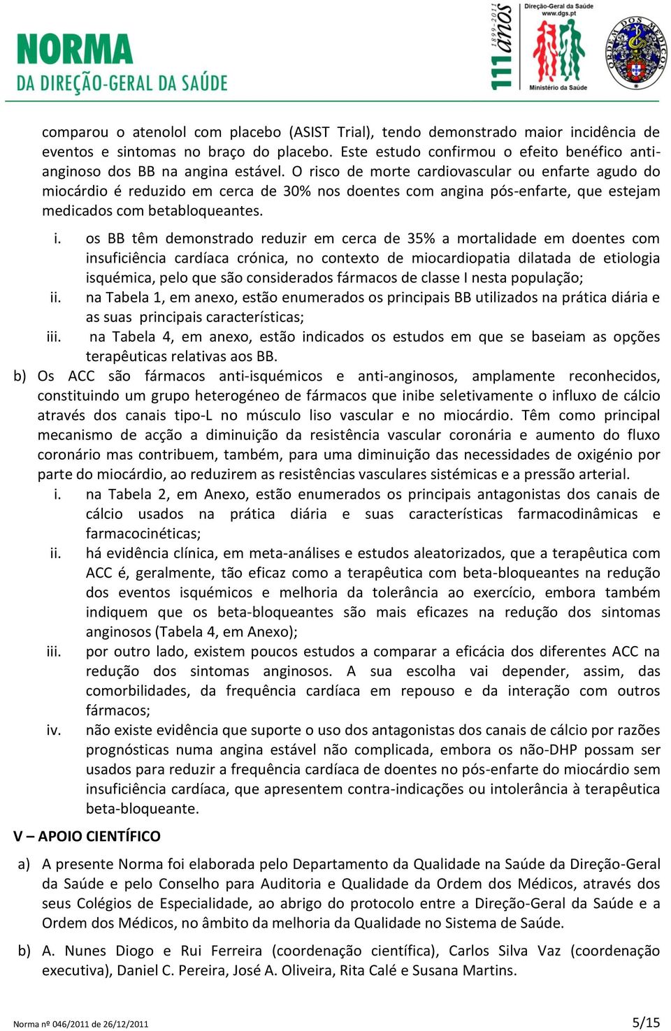 os BB têm monstrado reduzir em cerca 35% a mortalida em doentes com insuficiência cardíaca crónica, no contexto miocardiopatia dilatada etiologia isquémica, pelo que são consirados fármacos classe I