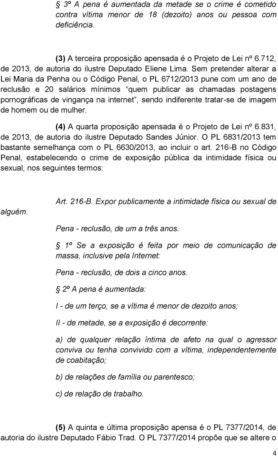 Sem pretender alterar a Lei Maria da Penha ou o Código Penal, o PL 6712/2013 pune com um ano de reclusão e 20 salários mínimos quem publicar as chamadas postagens pornográficas de vingança na